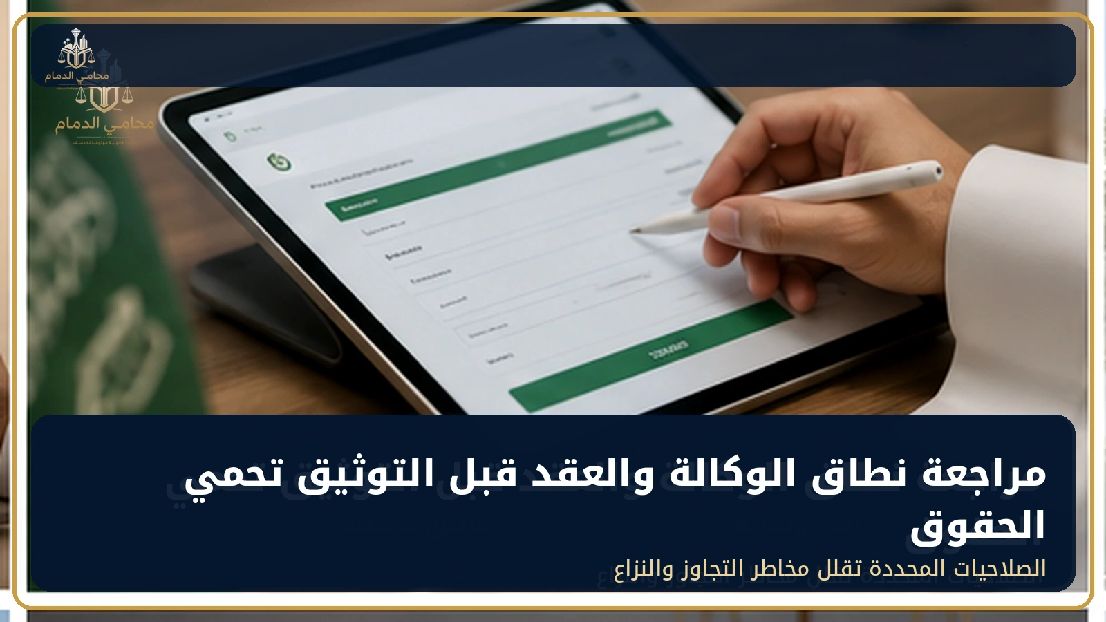 مراجعة نطاق الوكالة والعقد قبل التوثيق تحمي الحقوق