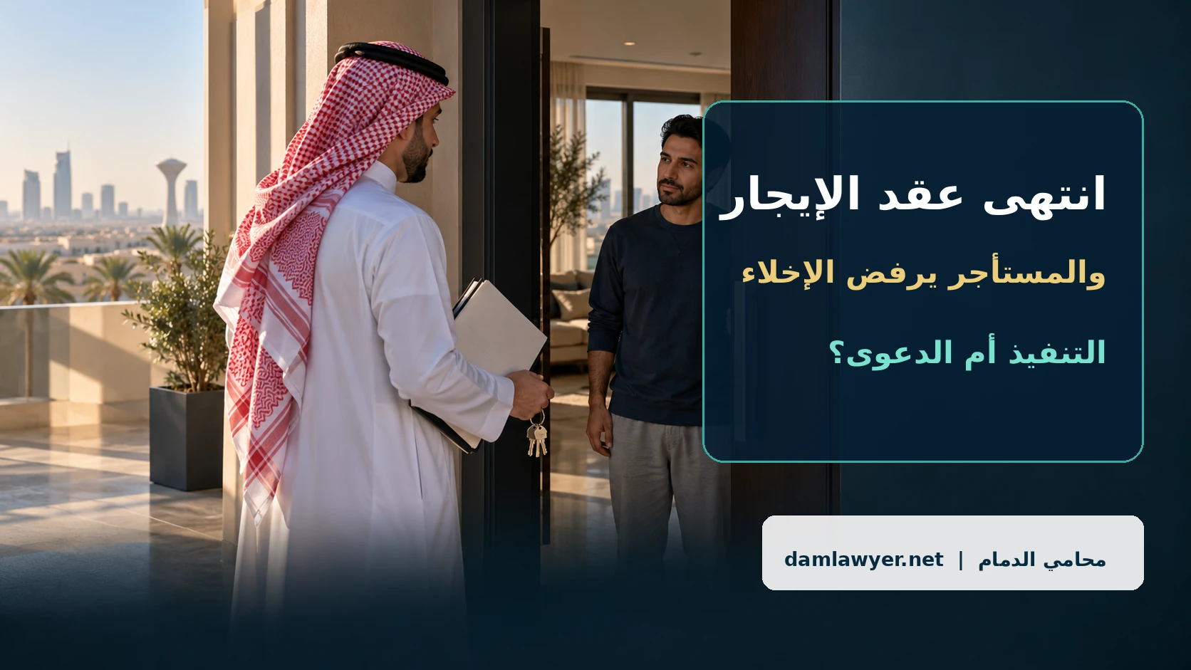 انتهى عقد الإيجار والمستأجر يرفض الإخلاء في السعودية: التنفيذ أم الدعوى؟